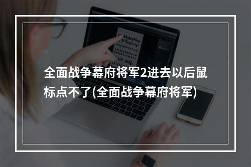 全面战争幕府将军2进去以后鼠标点不了(全面战争幕府将军)