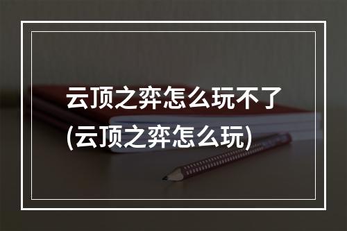 云顶之弈怎么玩不了(云顶之弈怎么玩)