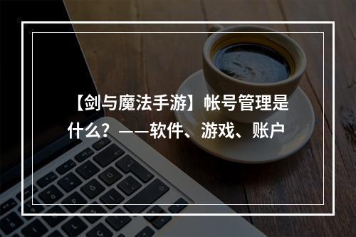 【剑与魔法手游】帐号管理是什么？——软件、游戏、账户