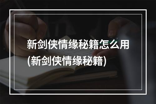 新剑侠情缘秘籍怎么用(新剑侠情缘秘籍)