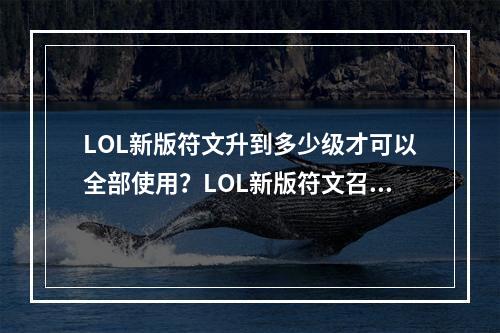 LOL新版符文升到多少级才可以全部使用？LOL新版符文召唤师等级限制？