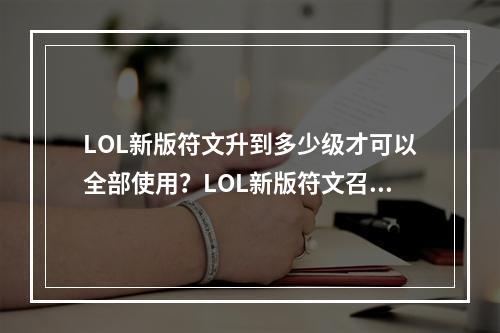 LOL新版符文升到多少级才可以全部使用？LOL新版符文召唤师等级限制？