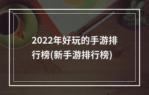 2022年好玩的手游排行榜(新手游排行榜)