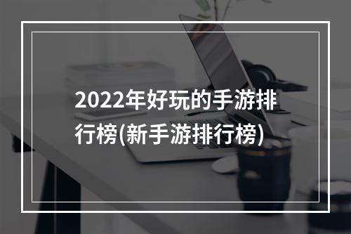 2022年好玩的手游排行榜(新手游排行榜)