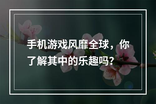 手机游戏风靡全球，你了解其中的乐趣吗？