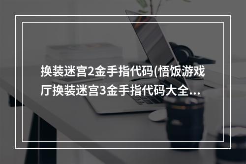 换装迷宫2金手指代码(悟饭游戏厅换装迷宫3金手指代码大全 换装迷宫3金手指)