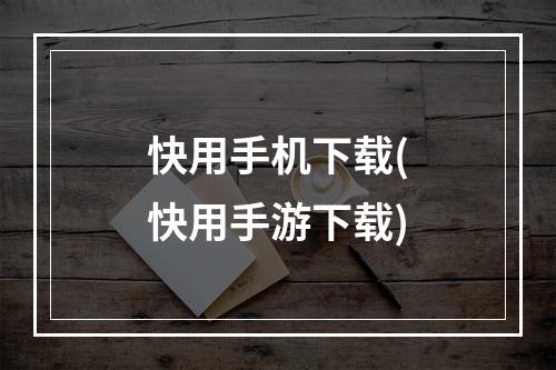 快用手机下载(快用手游下载)