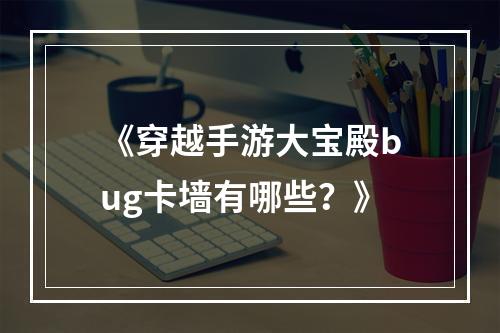 《穿越手游大宝殿bug卡墙有哪些？》