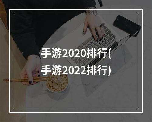 手游2020排行(手游2022排行)