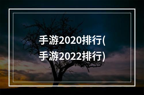 手游2020排行(手游2022排行)