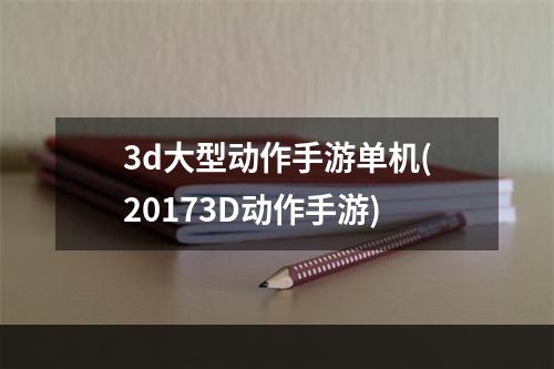 3d大型动作手游单机(20173D动作手游)