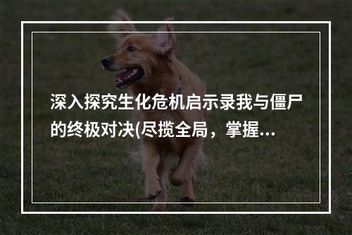 深入探究生化危机启示录我与僵尸的终极对决(尽揽全局，掌握攻略)