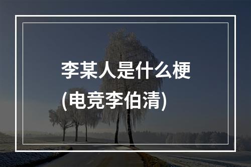 李某人是什么梗(电竞李伯清)