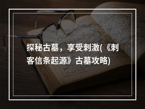 探秘古墓，享受刺激(《刺客信条起源》古墓攻略)