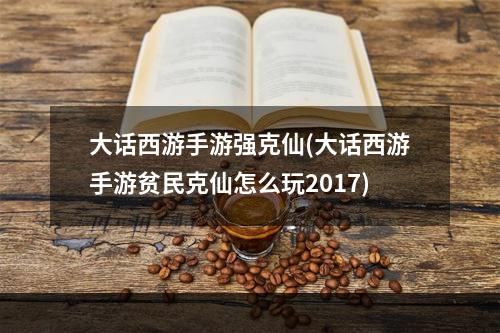 大话西游手游强克仙(大话西游手游贫民克仙怎么玩2017)