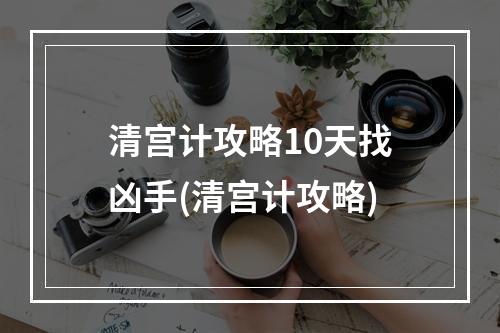 清宫计攻略10天找凶手(清宫计攻略)