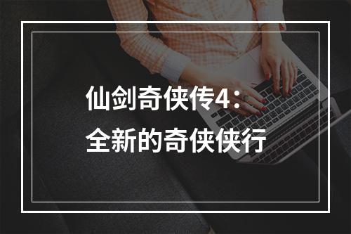 仙剑奇侠传4：全新的奇侠侠行