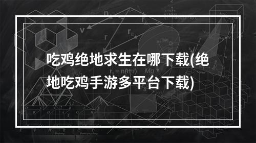 吃鸡绝地求生在哪下载(绝地吃鸡手游多平台下载)