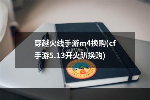 穿越火线手游m4换购(cf手游5.13开火趴换购)