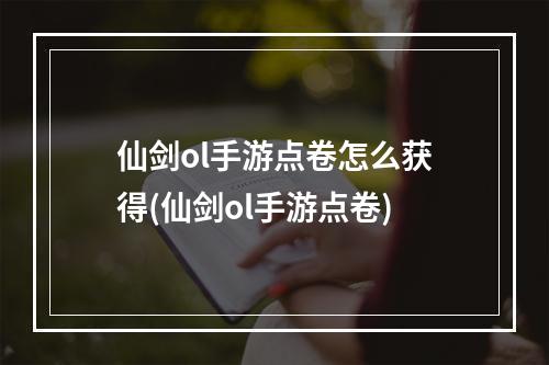 仙剑ol手游点卷怎么获得(仙剑ol手游点卷)