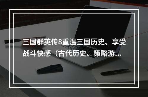 三国群英传8重温三国历史、享受战斗快感（古代历史、策略游戏）