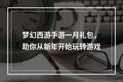 梦幻西游手游一月礼包，助你从新年开始玩转游戏