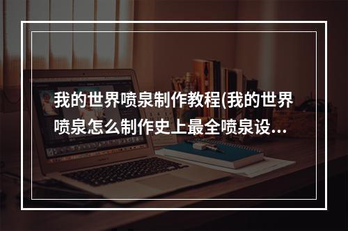 我的世界喷泉制作教程(我的世界喷泉怎么制作史上最全喷泉设计图)