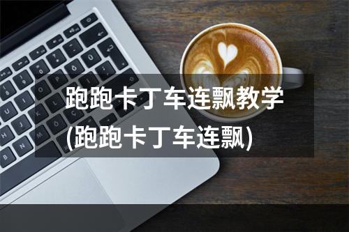 跑跑卡丁车连飘教学(跑跑卡丁车连飘)