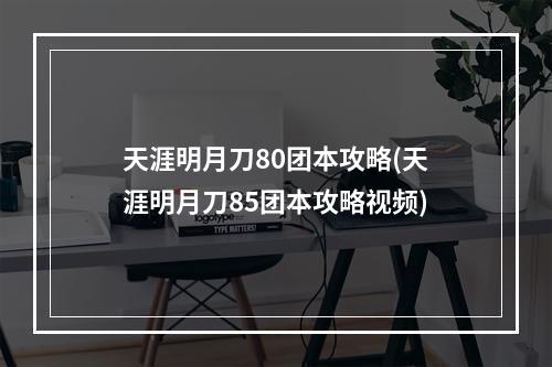 天涯明月刀80团本攻略(天涯明月刀85团本攻略视频)