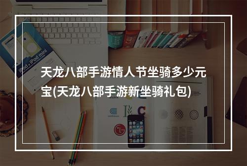 天龙八部手游情人节坐骑多少元宝(天龙八部手游新坐骑礼包)