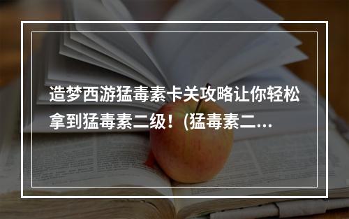 造梦西游猛毒素卡关攻略让你轻松拿到猛毒素二级！(猛毒素二级攻略大公开关卡闯到哪里就能拿到！)