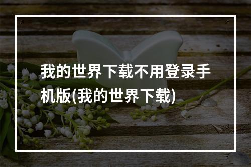 我的世界下载不用登录手机版(我的世界下载)