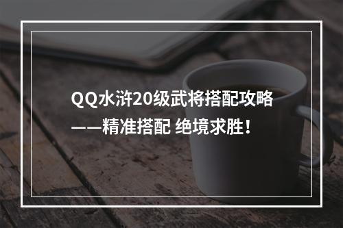 QQ水浒20级武将搭配攻略——精准搭配 绝境求胜！