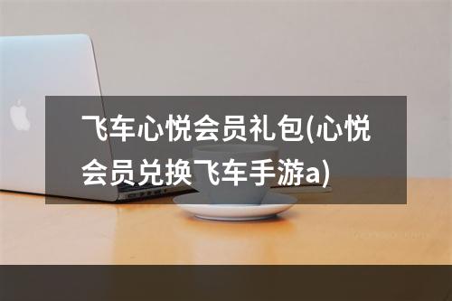 飞车心悦会员礼包(心悦会员兑换飞车手游a)