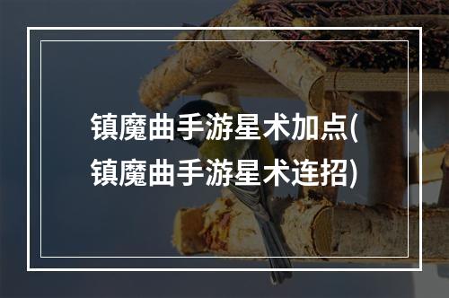 镇魔曲手游星术加点(镇魔曲手游星术连招)