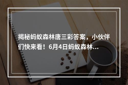 揭秘蚂蚁森林唐三彩答案，小伙伴们快来看！6月4日蚂蚁森林答案