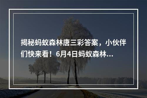 揭秘蚂蚁森林唐三彩答案，小伙伴们快来看！6月4日蚂蚁森林答案