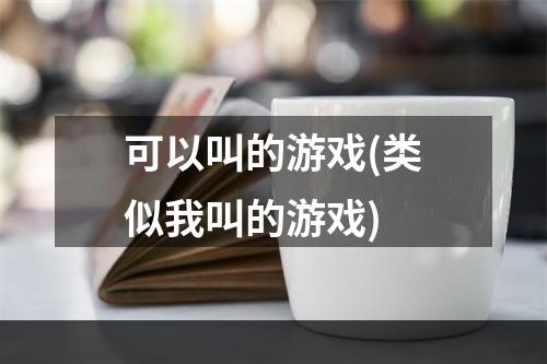 可以叫的游戏(类似我叫的游戏)