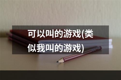 可以叫的游戏(类似我叫的游戏)