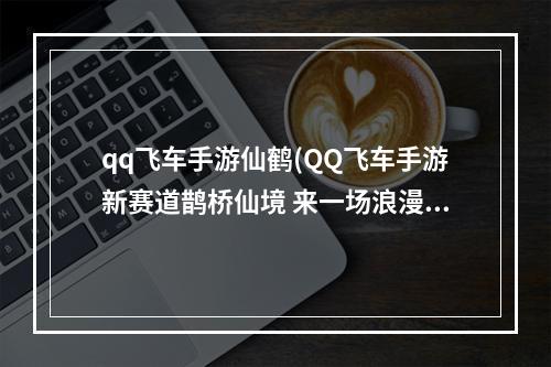 qq飞车手游仙鹤(QQ飞车手游新赛道鹊桥仙境 来一场浪漫的邂逅)