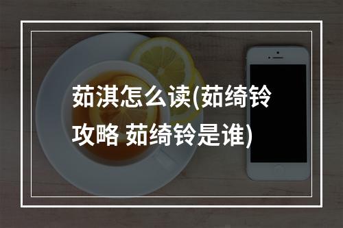 茹淇怎么读(茹绮铃攻略 茹绮铃是谁)