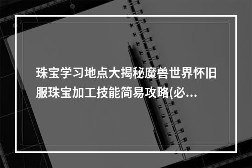 珠宝学习地点大揭秘魔兽世界怀旧服珠宝加工技能简易攻略(必知必会)