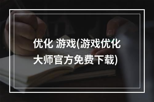 优化 游戏(游戏优化大师官方免费下载)