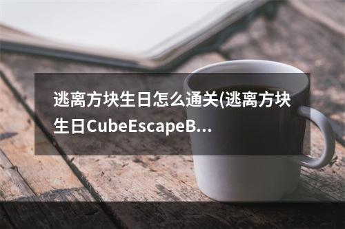 逃离方块生日怎么通关(逃离方块生日CubeEscapeBirthday图文详解攻略)