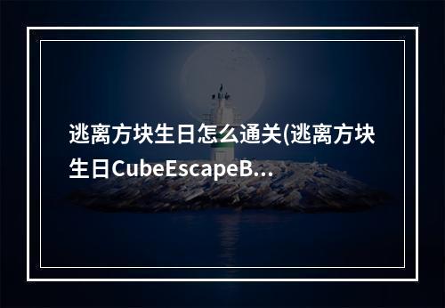 逃离方块生日怎么通关(逃离方块生日CubeEscapeBirthday图文详解攻略)