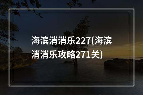 海滨消消乐227(海滨消消乐攻略271关)