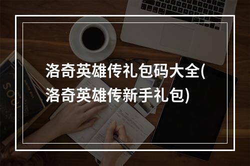 洛奇英雄传礼包码大全(洛奇英雄传新手礼包)