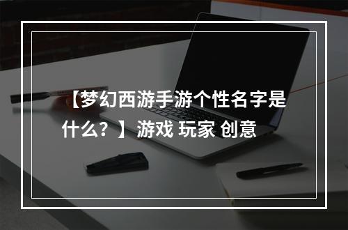 【梦幻西游手游个性名字是什么？】游戏 玩家 创意