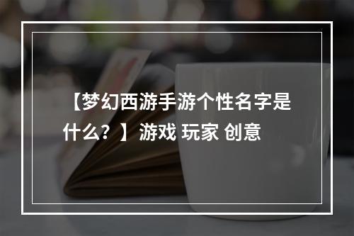 【梦幻西游手游个性名字是什么？】游戏 玩家 创意