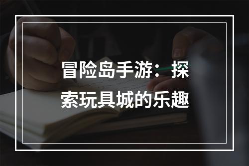 冒险岛手游：探索玩具城的乐趣